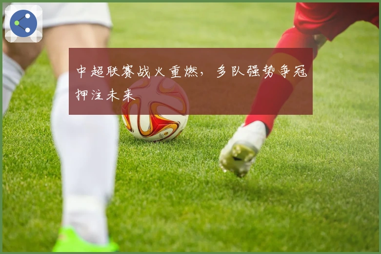 中超联赛战火重燃，多队强势争冠押注未来