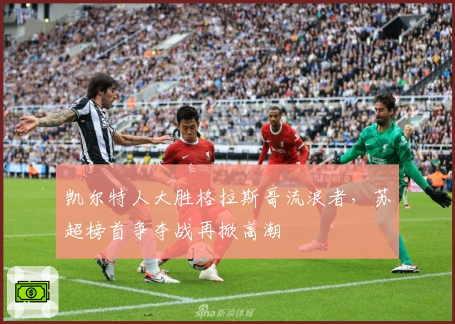 凯尔特人大胜格拉斯哥流浪者，苏超榜首争夺战再掀高潮