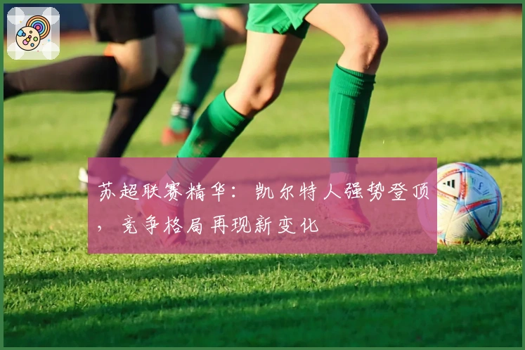 苏超联赛精华：凯尔特人强势登顶，竞争格局再现新变化