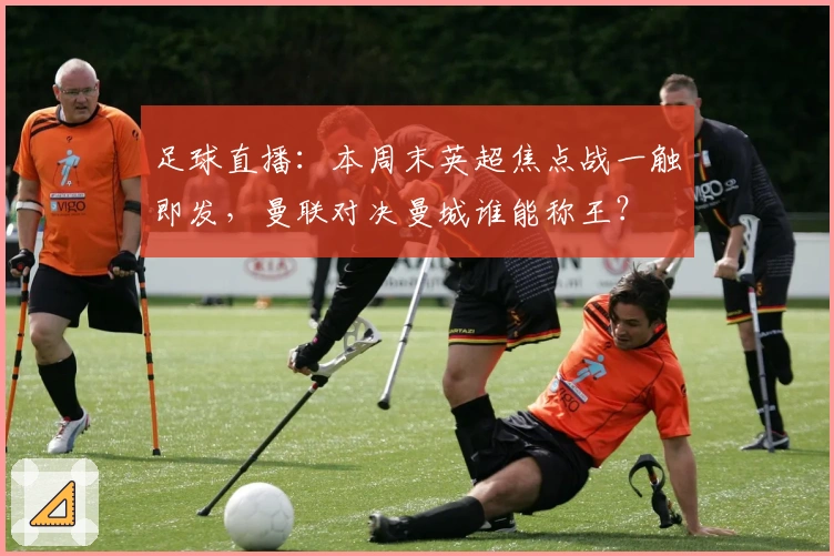 足球直播：本周末英超焦点战一触即发，曼联对决曼城谁能称王？