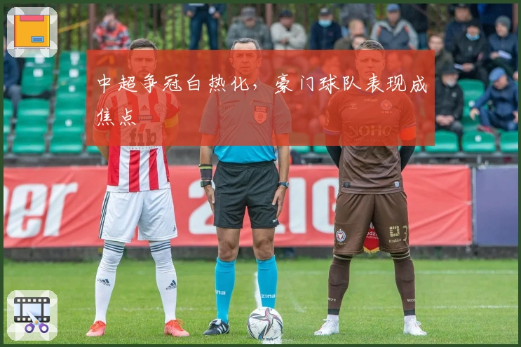 中超争冠白热化，豪门球队表现成焦点