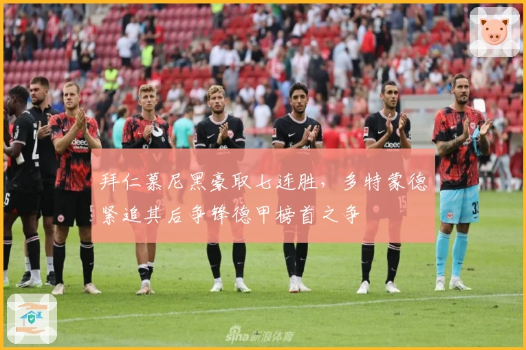 拜仁慕尼黑豪取七连胜,多特蒙德紧追其后争锋德甲榜首之争