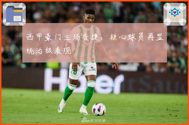 西甲豪门主场告捷，核心球员再显统治级表现