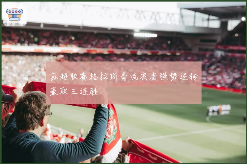 苏超联赛格拉斯哥流浪者强势逆转豪取三连胜