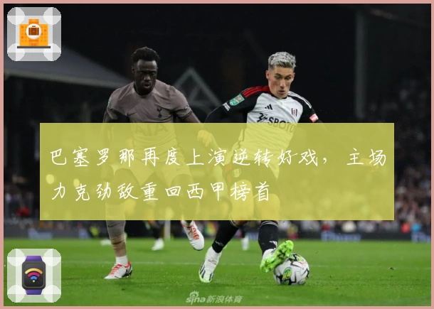 巴塞罗那再度上演逆转好戏，主场力克劲敌重回西甲榜首