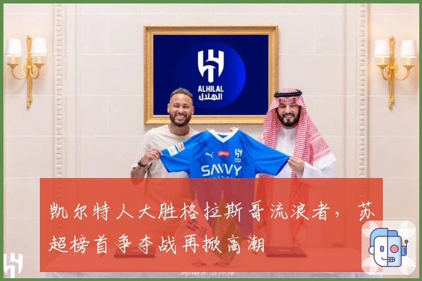 凯尔特人大胜格拉斯哥流浪者，苏超榜首争夺战再掀高潮