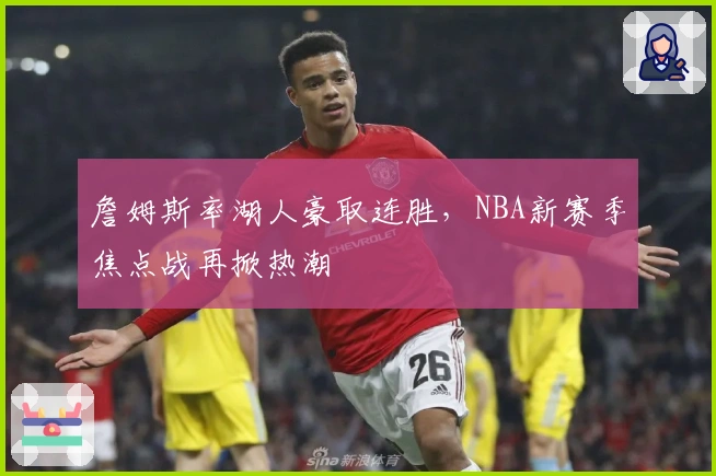 詹姆斯率湖人豪取连胜，NBA新赛季焦点战再掀热潮