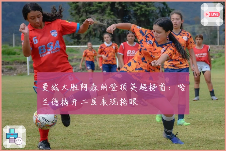 曼城大胜阿森纳登顶英超榜首，哈兰德梅开二度表现抢眼