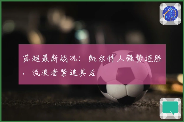 苏超最新战况:凯尔特人强势连胜,流浪者紧追其后